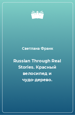 Книга Russian Through Real Stories. Красный велосипед и чудо-дерево.