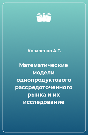 Книга Математические модели однопродуктового рассредоточенного рынка и их исследование