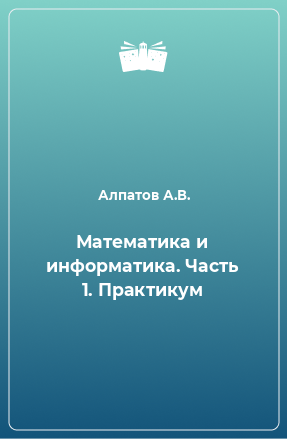 Книга Математика и информатика. Часть 1. Практикум