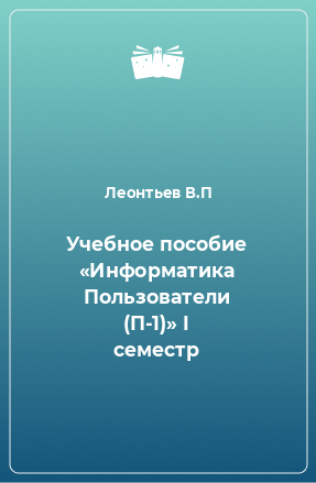 Книга Учебное пособие «Информатика Пользователи (П-1)» I семестр