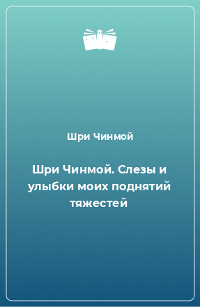 Книга Шри Чинмой. Слезы и улыбки моих поднятий тяжестей