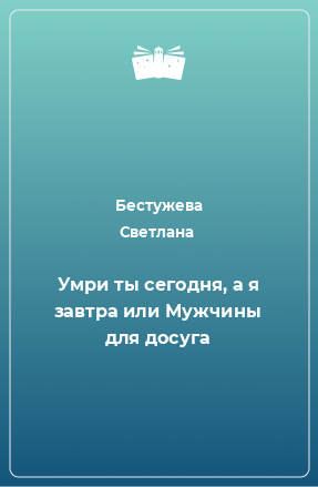 Книга Умри ты сегодня, а я завтра или Мужчины для досуга