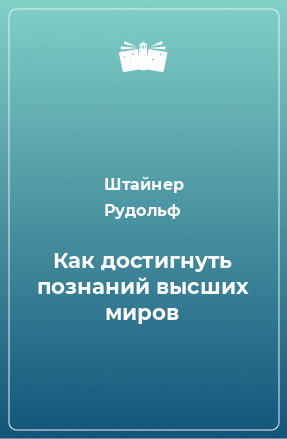 Книга Как достигнуть познаний высших миров