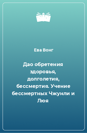 Книга Дао обретения здоровья, долголетия, бессмертия. Учение бессмертных Чжунли и Люя