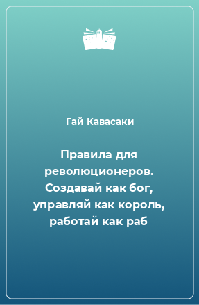 Книга Правила для революционеров. Создавай как бог, управляй как король, работай как раб