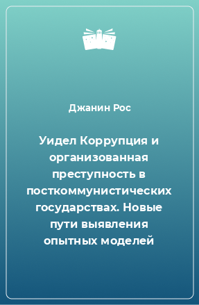 Книга Уидел Коррупция и организованная преступность в посткоммунистических государствах. Новые пути выявления опытных моделей