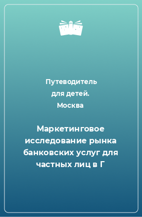 Книга Маркетинговое исследование рынка банковских услуг для частных лиц в Г