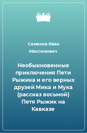 Книга Необыкновенные приключения Пети Рыжика и его верных друзей Мика и Мука (рассказ восьмой) Петя Рыжик на Кавказе