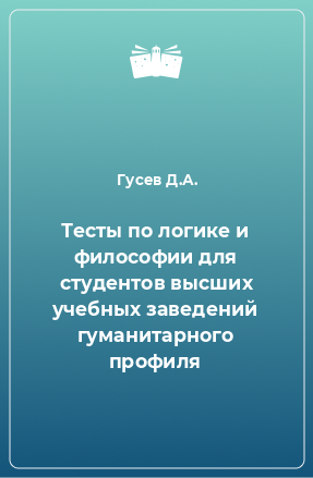 Книга Тесты по логике и философии для студентов высших учебных заведений гуманитарного профиля