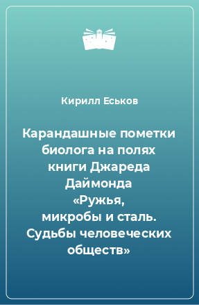 Книга Карандашные пометки биолога на полях книги Джареда Даймонда «Ружья, микробы и сталь. Судьбы человеческих обществ»