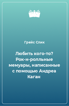 Книга Любить кого-то? Рок-н-ролльные мемуары, написанные с помощью Андреа Каган