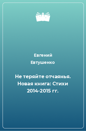 Книга Не теряйте отчаянья. Новая книга: Стихи 2014-2015 гг.