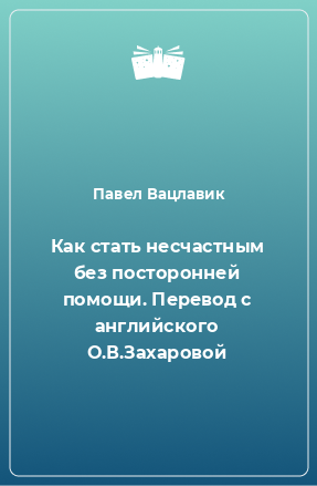 Книга Как стать несчастным без посторонней помощи. Перевод с английского О.В.Захаровой