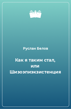 Книга Как я таким стал, или Шизоэпиэкзистенция