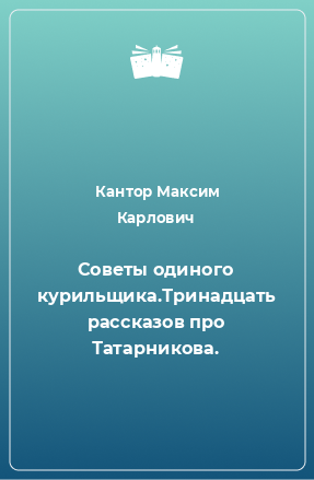 Книга Советы одиного курильщика.Тринадцать рассказов про Татарникова.