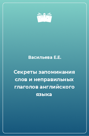 Книга Секреты запоминания слов и неправильных глаголов английского языка