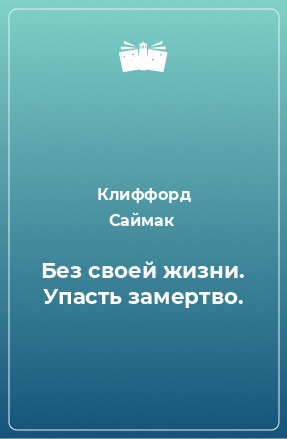 Книга Без своей жизни. Упасть замертво.