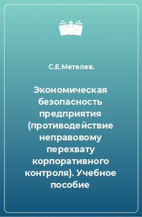 Книга Экономическая безопасность предприятия (противодействие неправовому перехвату корпоративного контроля). Учебное пособие