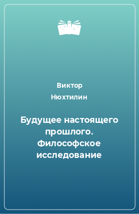 Книга Будущее настоящего прошлого. Философское исследование