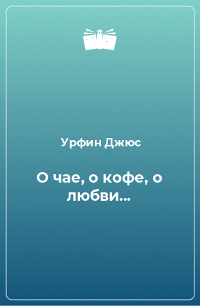 Книга О чае, о кофе, о любви...