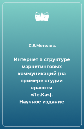 Книга Интернет в структуре маркетинговых коммуникаций (на примере студии красоты «Ле.Ка»). Научное издание