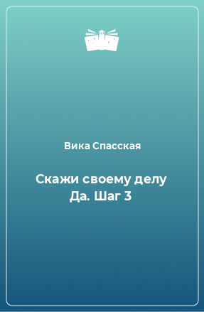 Книга Скажи своему делу Да. Шаг 3