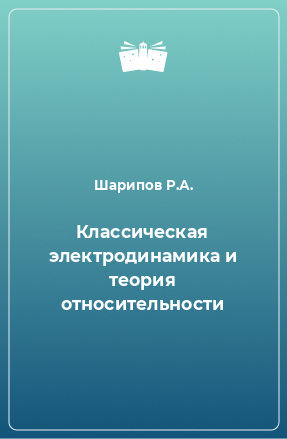 Книга Классическая электродинамика и теория относительности