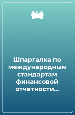 Книга Шпаргалка по международным стандартам финансовой отчетности...