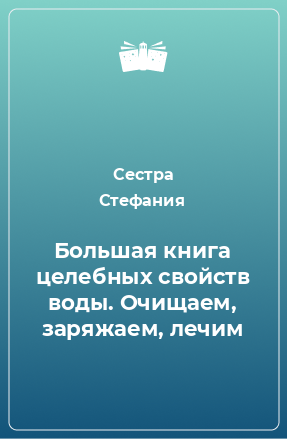 Книга Большая книга целебных свойств воды. Очищаем, заряжаем, лечим