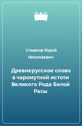 Книга Древнерусское слово в чаромутной истоти Великого Рода Белой Расы