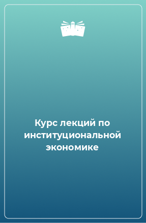 Книга Курс лекций по институциональной экономике