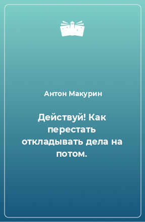 Книга Действуй! Как перестать откладывать дела на потом.