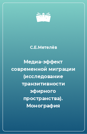 Книга Медиа-эффект современной миграции (исследование транзитивности эфирного пространства). Монография