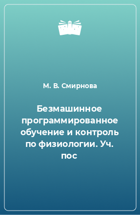 Книга Безмашинное программированное обучение и контроль по физиологии. Уч. пос