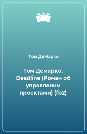Книга Том Демарко. Deadline (Роман об управлении проектами) (fb2)