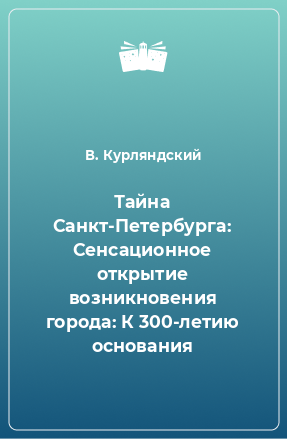 Книга Тайна Санкт-Петербурга: Сенсационное открытие возникновения города: К 300-летию основания