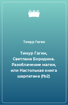 Книга Тимур Гагин, Светлана Бородина. Разоблачение магии, или Настольная книга шарлатана (fb2)