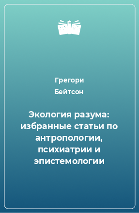 Книга Экология разума: избранные статьи по антропологии, психиатрии и эпистемологии