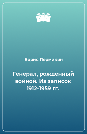 Книга Генерал, рожденный войной. Из записок 1912-1959 гг.