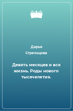 Книга Девять месяцев и вся жизнь. Роды нового тысячелетия.