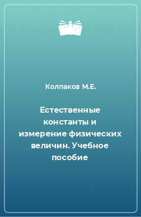 Книга Естественные константы и измерение физических величин. Учебное пособие