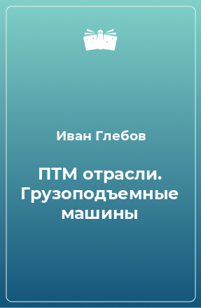 Книга ПТМ отрасли. Грузоподъемные машины