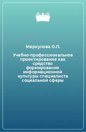 Книга Учебно-профессиональное проектирование как средство формирования информационной культуры специалиста социальной сферы