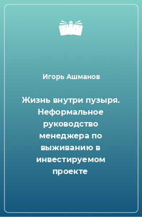 Книга Жизнь внутри пузыря. Неформальное руководство менеджера по выживанию в инвестируемом проекте