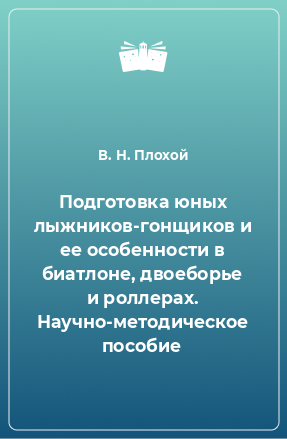 Книга Подготовка юных лыжников-гонщиков и ее особенности в биатлоне, двоеборье и роллерах. Научно-методическое пособие