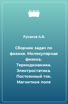 Книга Сборник задач по физике. Молекулярная физика. Термодинамика. Электростатика. Постоянный ток. Магнитное поле