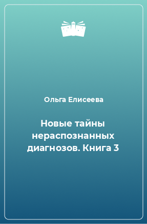 Книга Новые тайны нераспознанных диагнозов. Книга 3