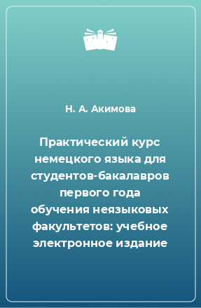 Книга Практический курс немецкого языка для студентов-бакалавров первого года обучения неязыковых факультетов: учебное электронное издание