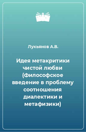 Книга Идея метакритики чистой любви (Философское введение в проблему соотношения диалектики и метафизики)