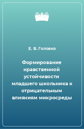 Книга Формирование нравственной устойчивости младшего школьника к отрицательным влияниям микросреды